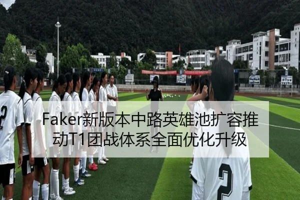 Faker新版本中路英雄池扩容推动T1团战体系全面优化升级