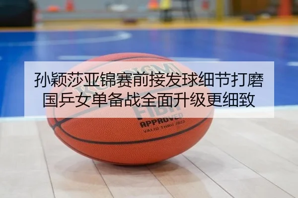 孙颖莎亚锦赛前接发球细节打磨 国乒女单备战全面升级更细致