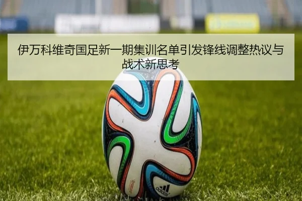 伊万科维奇国足新一期集训名单引发锋线调整热议与战术新思考