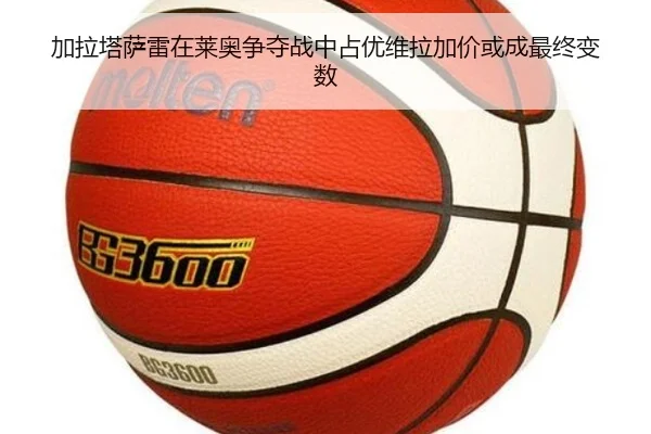 加拉塔萨雷在莱奥争夺战中占优维拉加价或成最终变数